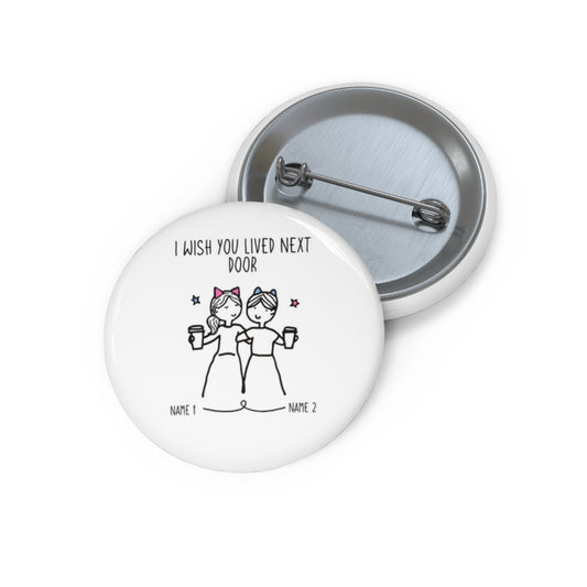 4. Wish You Lived Next Door - Custom Pin Buttons (1.25")