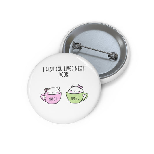 2. Wish You Lived Next Door - Custom Pin Buttons (1.25")